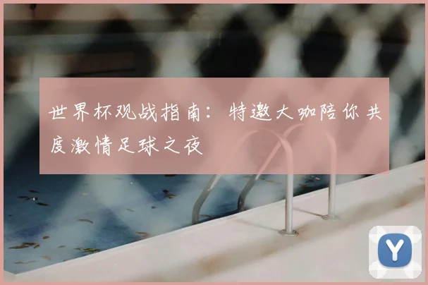 世界杯观战指南：特邀大咖陪你共度激情足球之夜