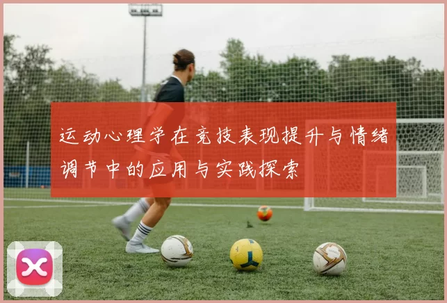 运动心理学在竞技表现提升与情绪调节中的应用与实践探索