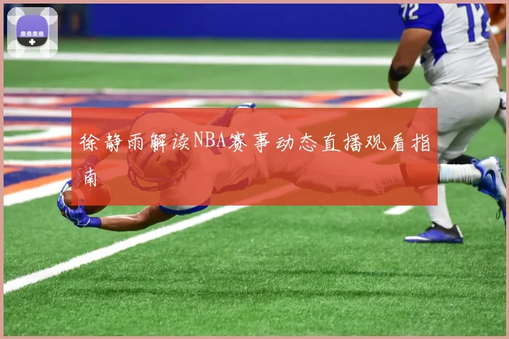 徐静雨解读NBA赛事动态直播观看指南