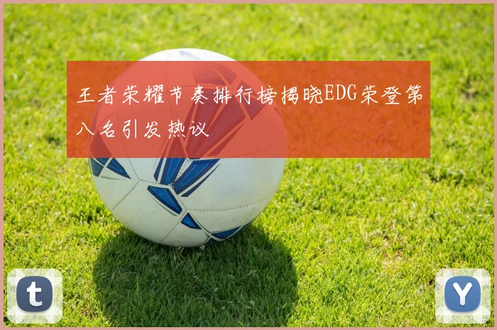 王者荣耀节奏排行榜揭晓EDG荣登第八名引发热议