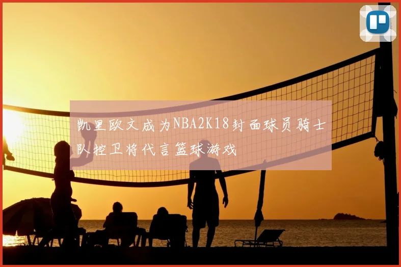 凯里欧文成为NBA2K18封面球员骑士队控卫将代言篮球游戏