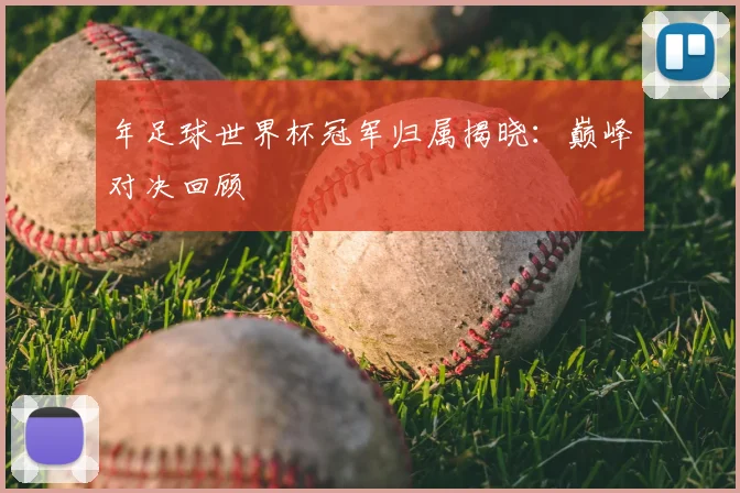 年足球世界杯冠军归属揭晓：巅峰对决回顾