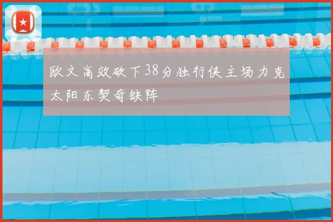 欧文高效砍下38分独行侠主场力克太阳东契奇缺阵