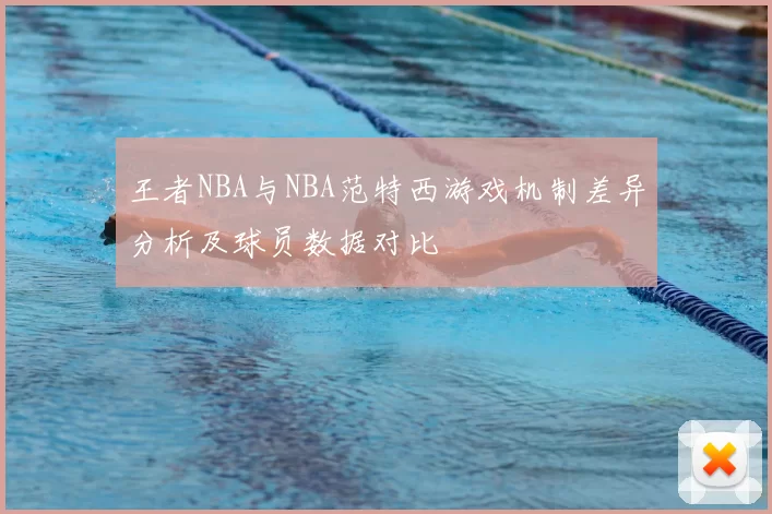 王者NBA与NBA范特西游戏机制差异分析及球员数据对比