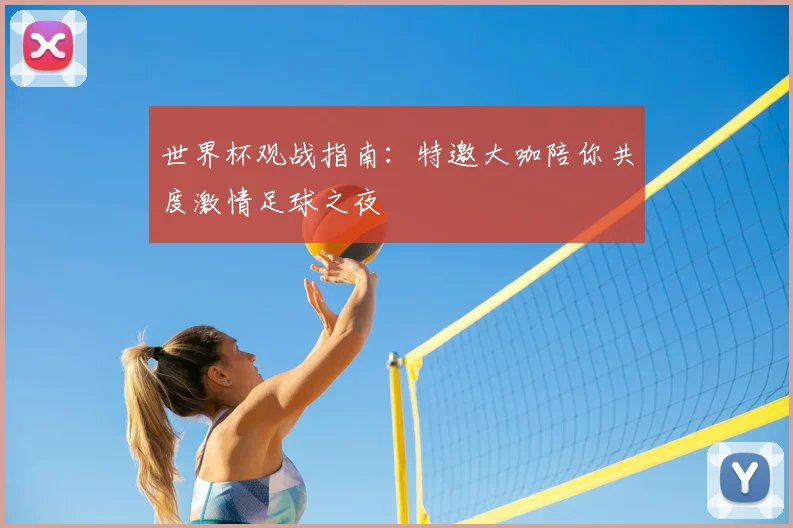世界杯观战指南:特邀大咖陪你共度激情足球之夜