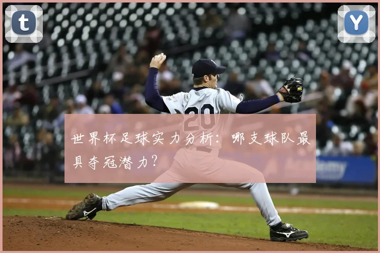 世界杯足球实力分析：哪支球队最具夺冠潜力？