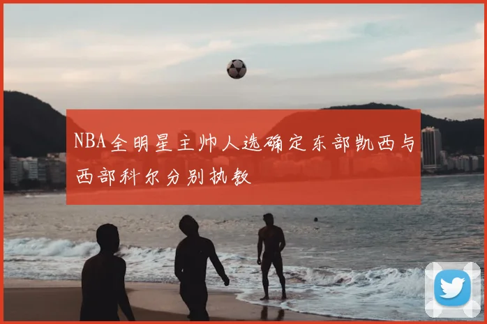 NBA全明星主帅人选确定东部凯西与西部科尔分别执教
