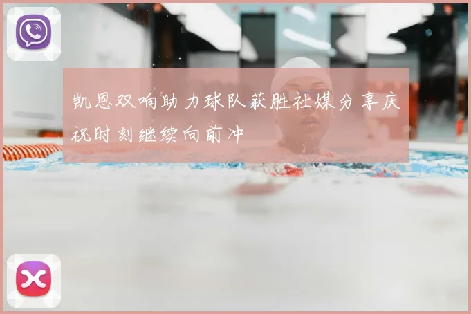 凯恩双响助力球队获胜社媒分享庆祝时刻继续向前冲