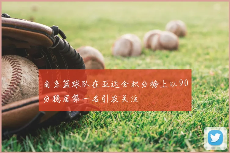 南京篮球队在亚运会积分榜上以90分稳居第一名引发关注