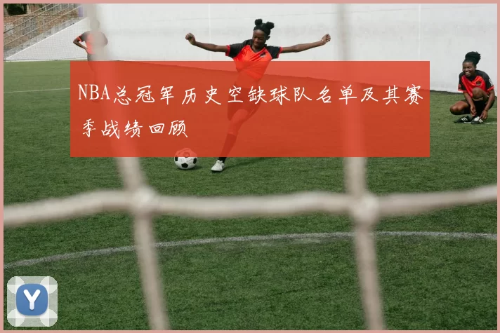 NBA总冠军历史空缺球队名单及其赛季战绩回顾
