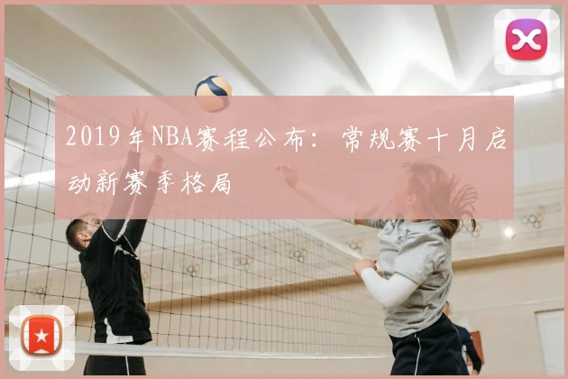 2019年NBA赛程公布：常规赛十月启动新赛季格局