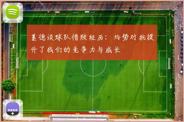 基德谈球队惜败经历:均势对抗提升了我们的竞争力与成长