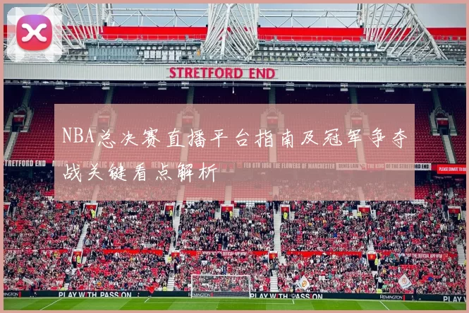 NBA总决赛直播平台指南及冠军争夺战关键看点解析