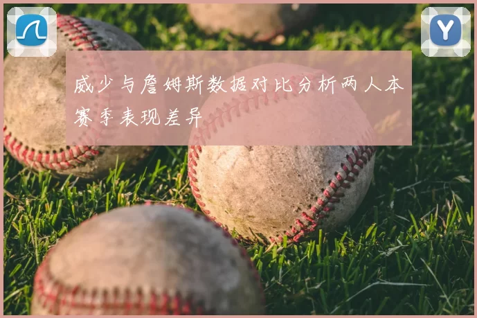 威少与詹姆斯数据对比分析两人本赛季表现差异