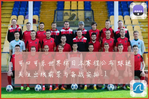 可口可乐世界杯日本赛程公布 球迷关注出线前景与备战安排_1