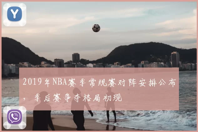 2019年NBA赛季常规赛对阵安排公布，季后赛争夺格局初现