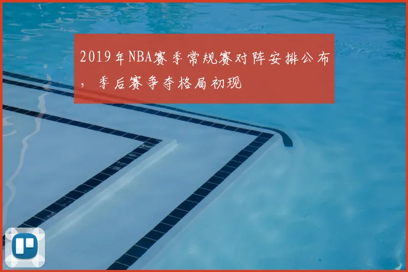 2019年NBA赛季常规赛对阵安排公布，季后赛争夺格局初现