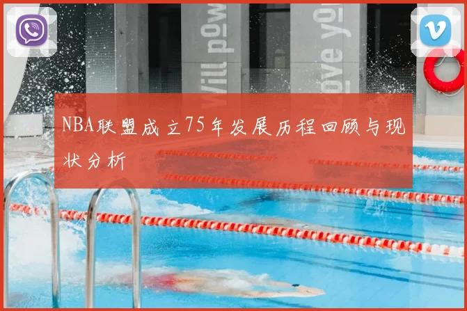 NBA联盟成立75年发展历程回顾与现状分析