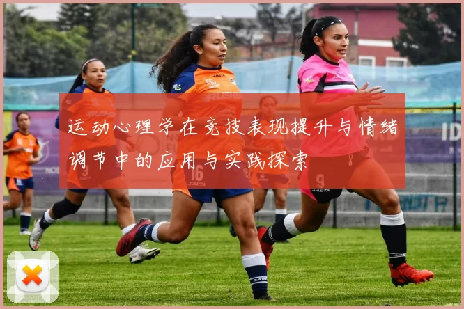 运动心理学在竞技表现提升与情绪调节中的应用与实践探索