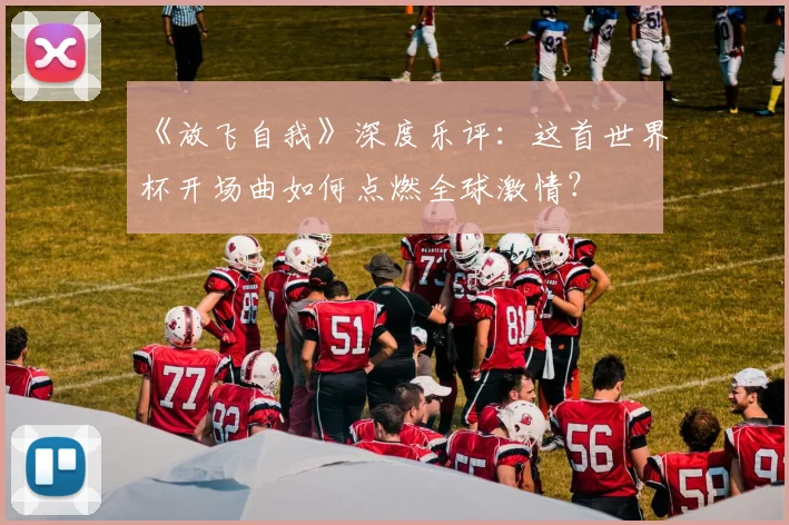 《放飞自我》深度乐评：这首世界杯开场曲如何点燃全球激情？
