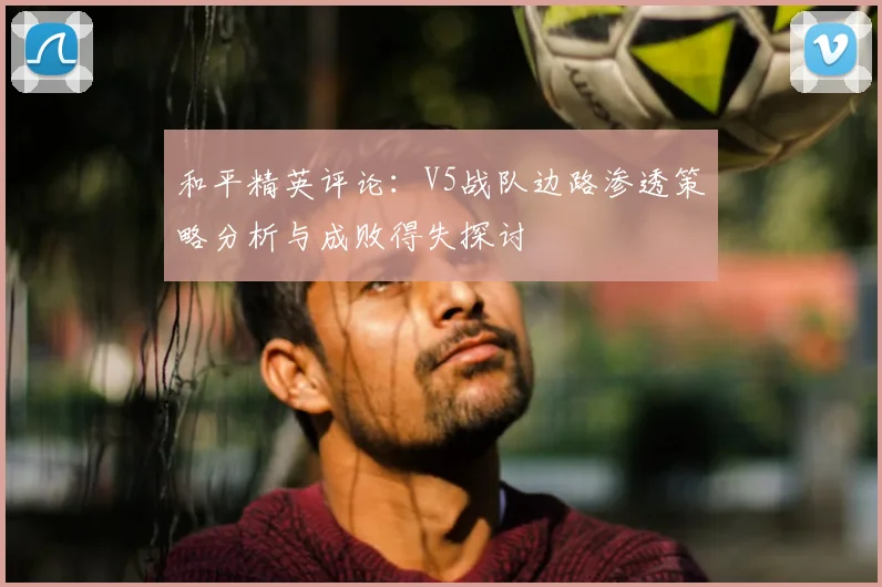 和平精英评论:V5战队边路渗透策略分析与成败得失探讨