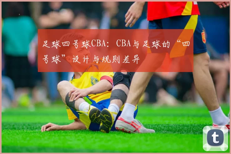 足球四号球CBA：CBA与足球的“四号球”设计与规则差异