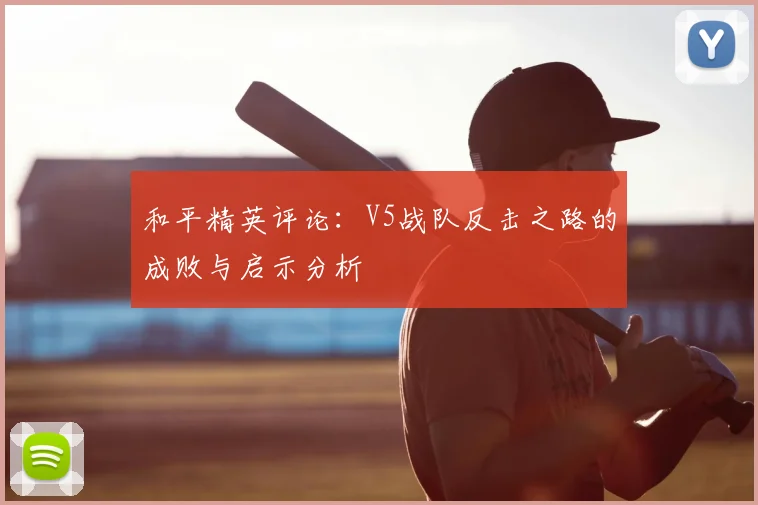 和平精英评论:V5战队反击之路的成败与启示分析