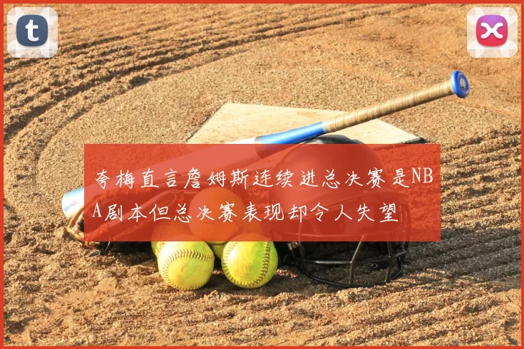 夸梅直言詹姆斯连续进总决赛是NBA剧本但总决赛表现却令人失望