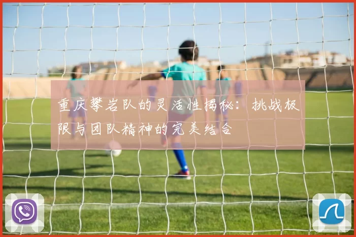 重庆攀岩队的灵活性揭秘：挑战极限与团队精神的完美结合