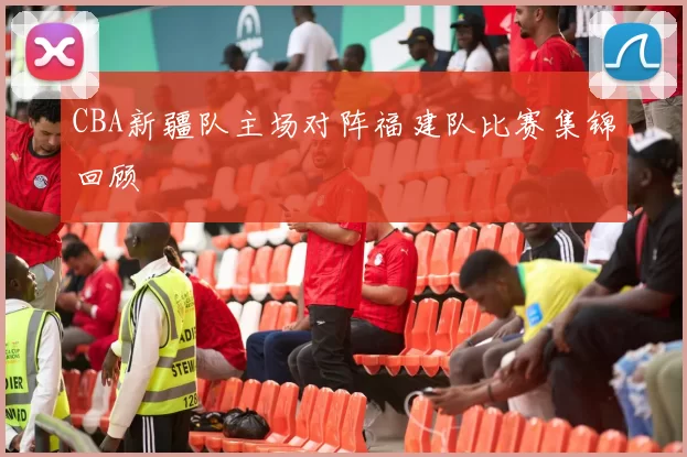 CBA新疆队主场对阵福建队比赛集锦回顾