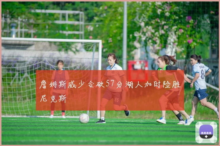 詹姆斯威少合砍57分湖人加时险胜尼克斯