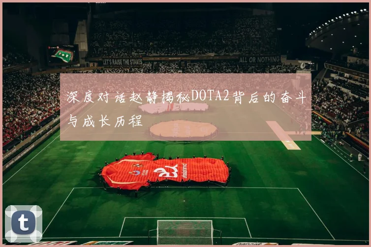 深度对话赵静揭秘DOTA2背后的奋斗与成长历程