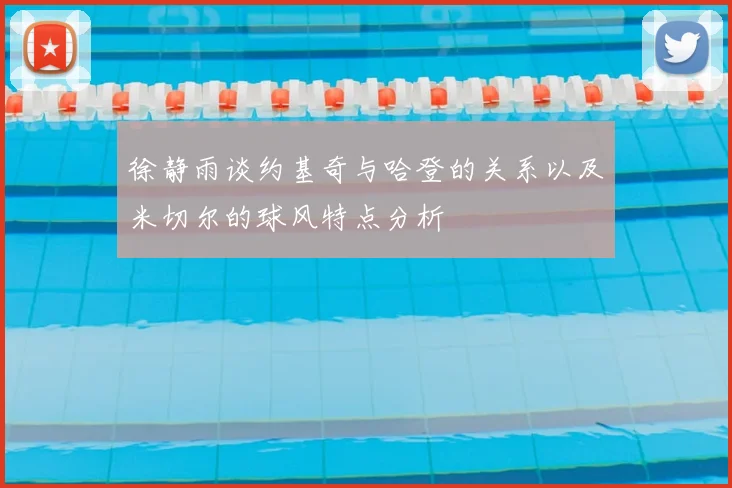 徐静雨谈约基奇与哈登的关系以及米切尔的球风特点分析