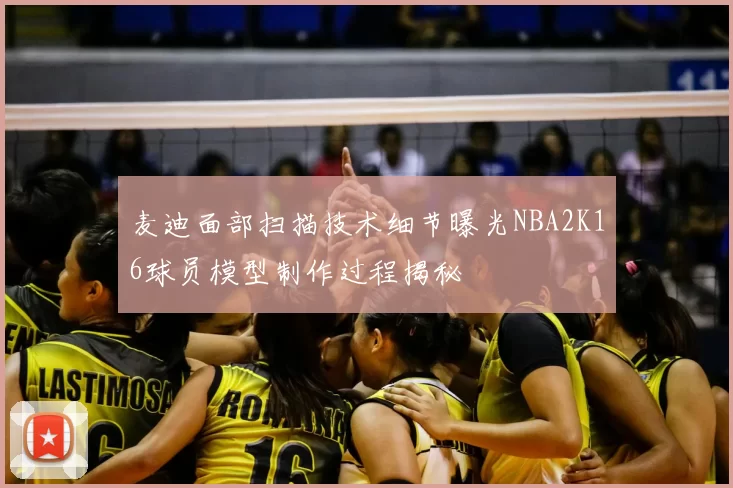 麦迪面部扫描技术细节曝光NBA2K16球员模型制作过程揭秘