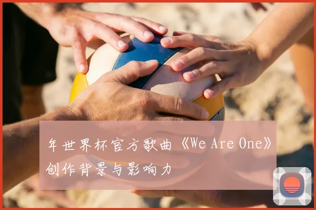 年世界杯官方歌曲《We Are One》创作背景与影响力