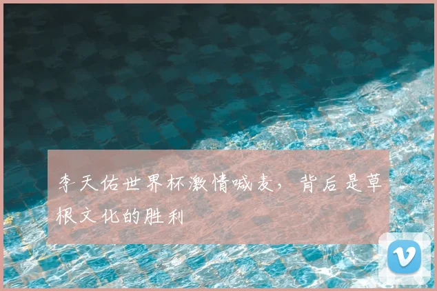 李天佑世界杯激情喊麦，背后是草根文化的胜利