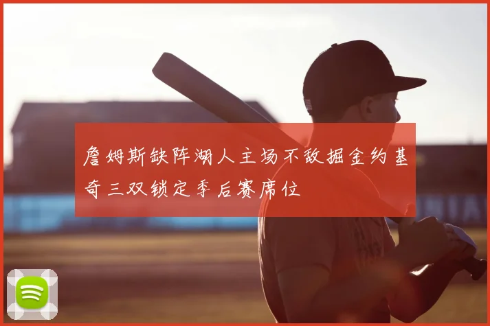 詹姆斯缺阵湖人主场不敌掘金约基奇三双锁定季后赛席位