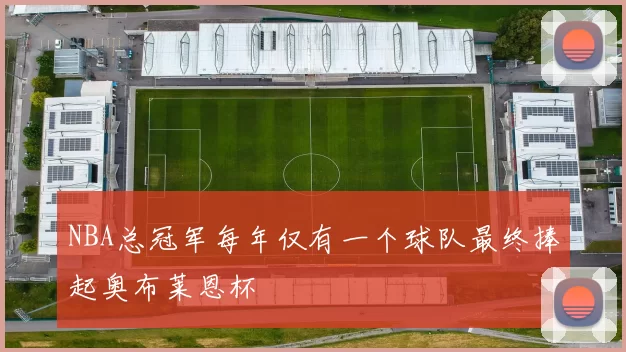 NBA总冠军每年仅有一个球队最终捧起奥布莱恩杯