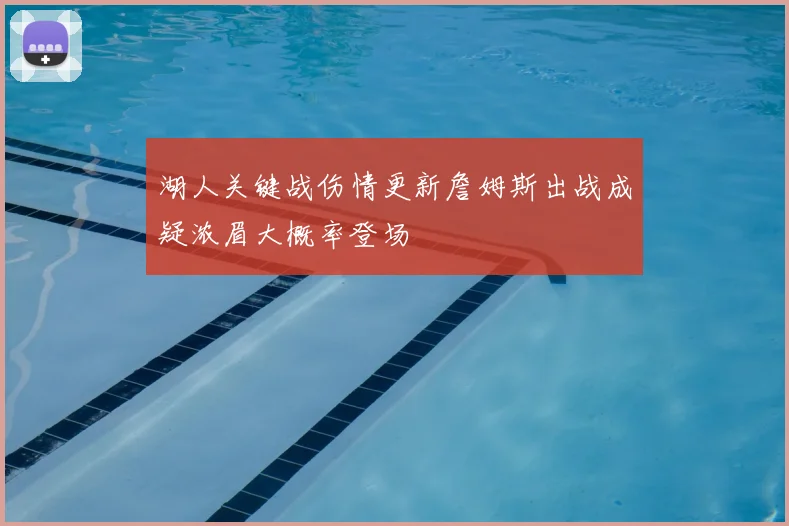湖人关键战伤情更新詹姆斯出战成疑浓眉大概率登场