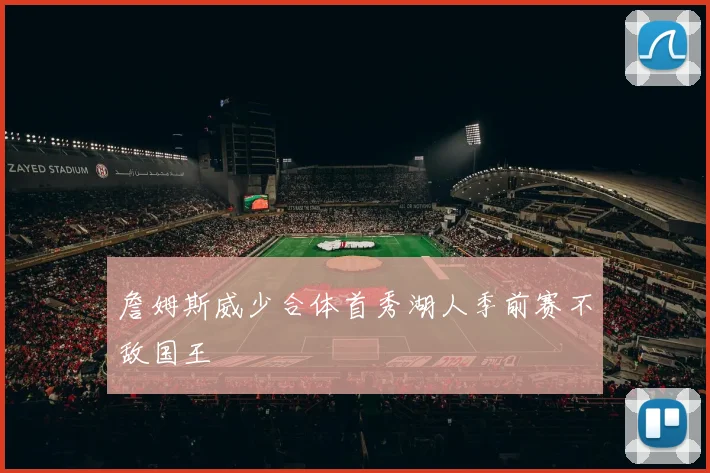 詹姆斯威少合体首秀湖人季前赛不敌国王