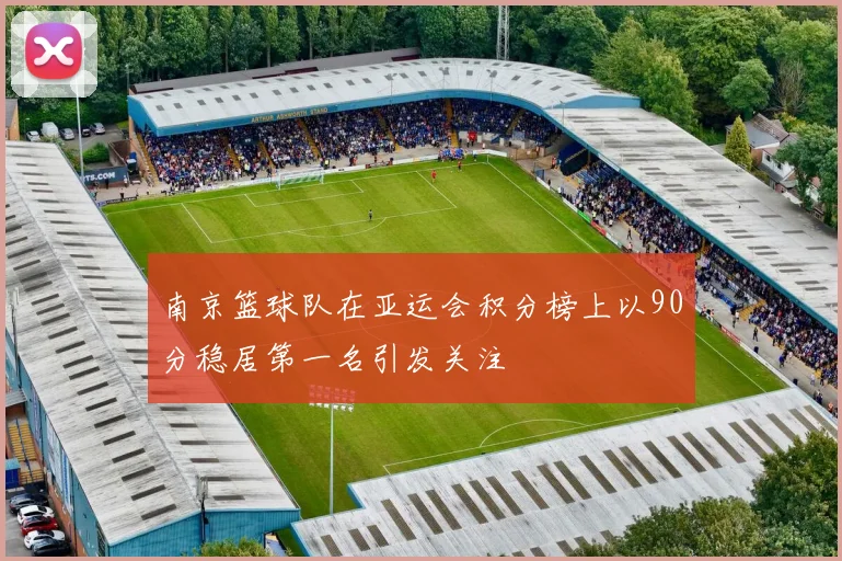 南京篮球队在亚运会积分榜上以90分稳居第一名引发关注