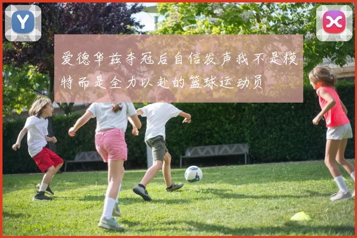 爱德华兹夺冠后自信发声我不是模特而是全力以赴的篮球运动员